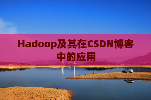Hadoop及其在CSDN博客中的应用 Hadoop及其在CSDN博客中的应用